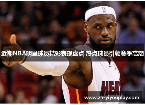 近期NBA明星球员精彩表现盘点 热点球员引领赛季高潮