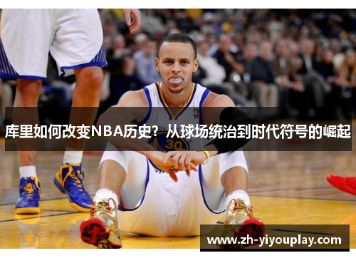 库里如何改变NBA历史？从球场统治到时代符号的崛起