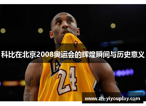 科比在北京2008奥运会的辉煌瞬间与历史意义